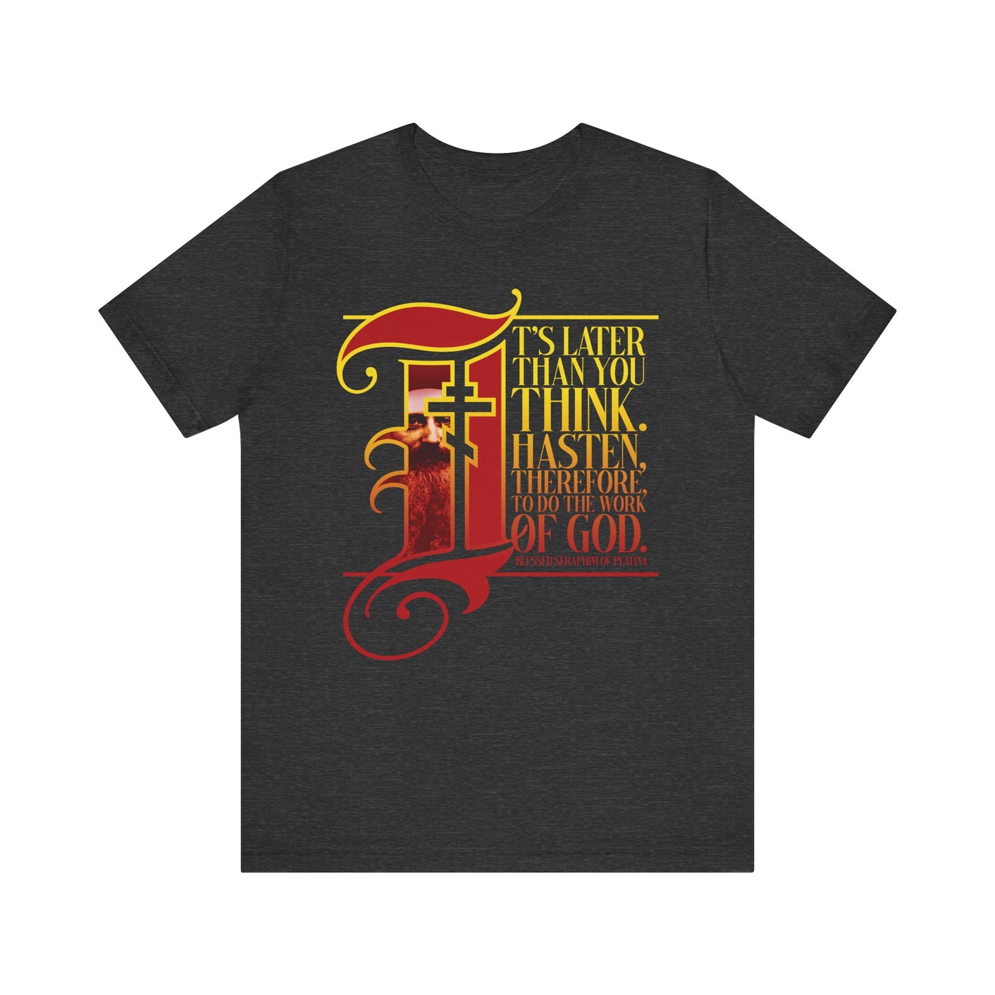 Dark Grey Heather T-shirt featuring yellow and red text: "It's later than you think. Hasten, therefore, to do the work of God"—inspired by St Seraphim Rose and adorned with an illuminated manuscript drop cap in Gothic style; a powerful Orthodox Christian reminder for our times.