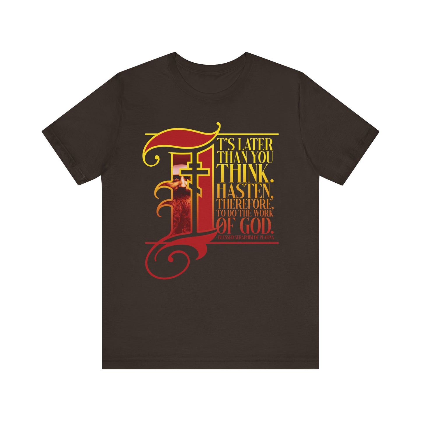 Brown t-shirt featuring a large, ornate red "I" in illuminated manuscript Gothic style with yellow text: "It’s later than you think. Hasten, therefore, to the work of God"—inspired by St Seraphim Rose—serving as an Orthodox Christian reminder to stay vigilant amid the signs of the times and follow Christ wholeheartedly.