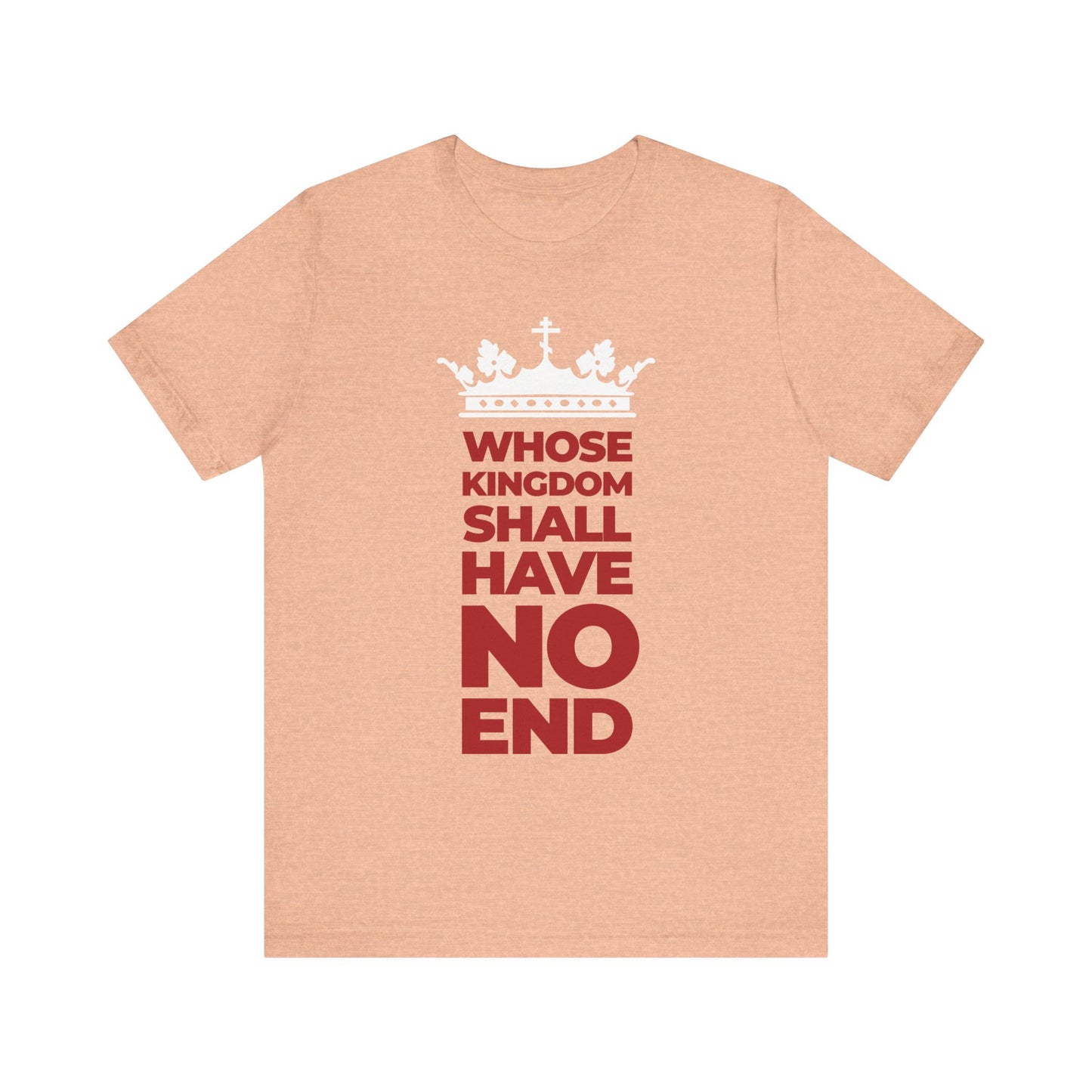 Heather peach unisex tee featuring a white crown graphic and the bold text "WHOSE KINGDOM SHALL HAVE NO END" in red and white—a powerful nod to the Nicene Creed and the everlasting dominion of the Son of Man.