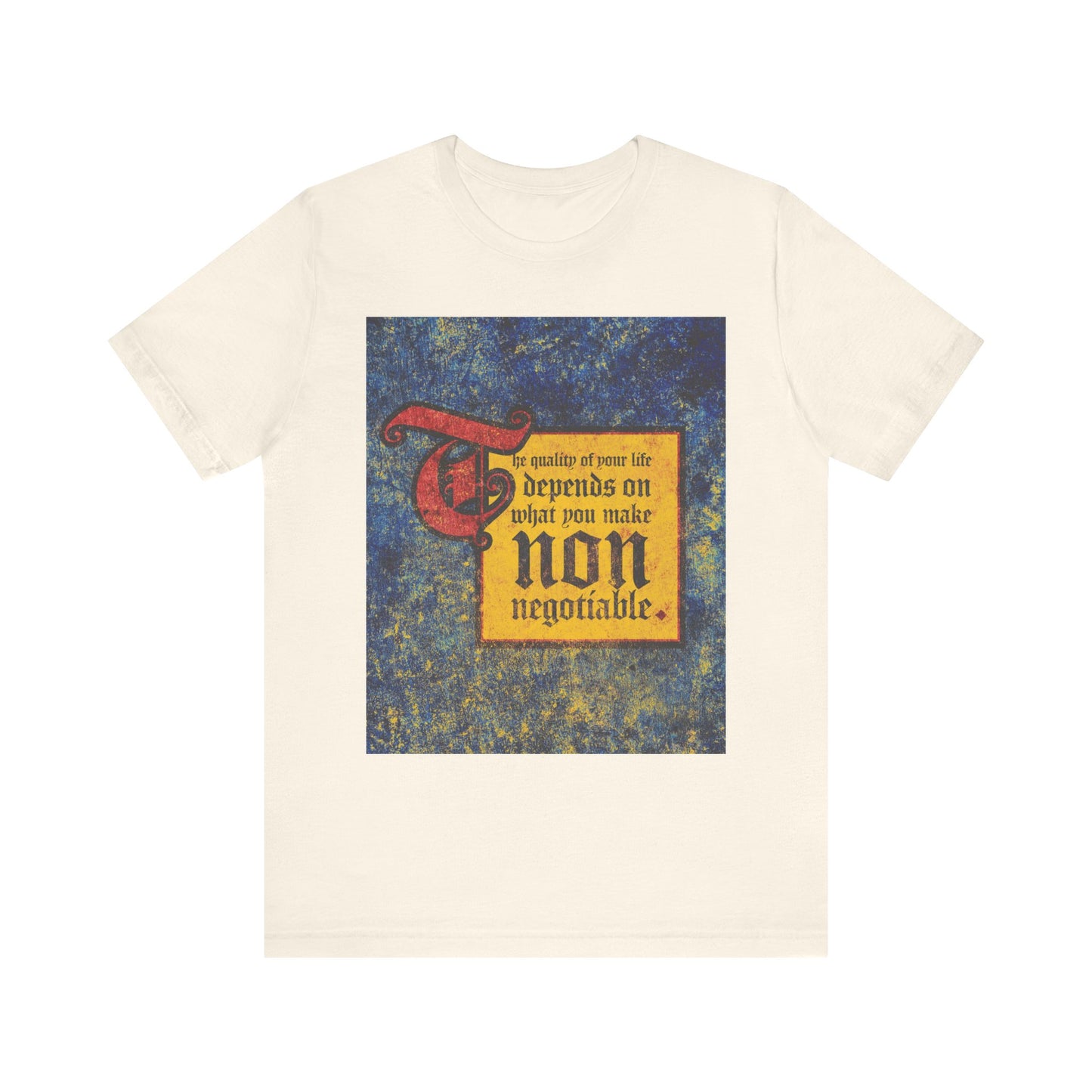 Natural-colored unisex tee with vintage-style text: The quality of your life depends on what you make non-negotiable.