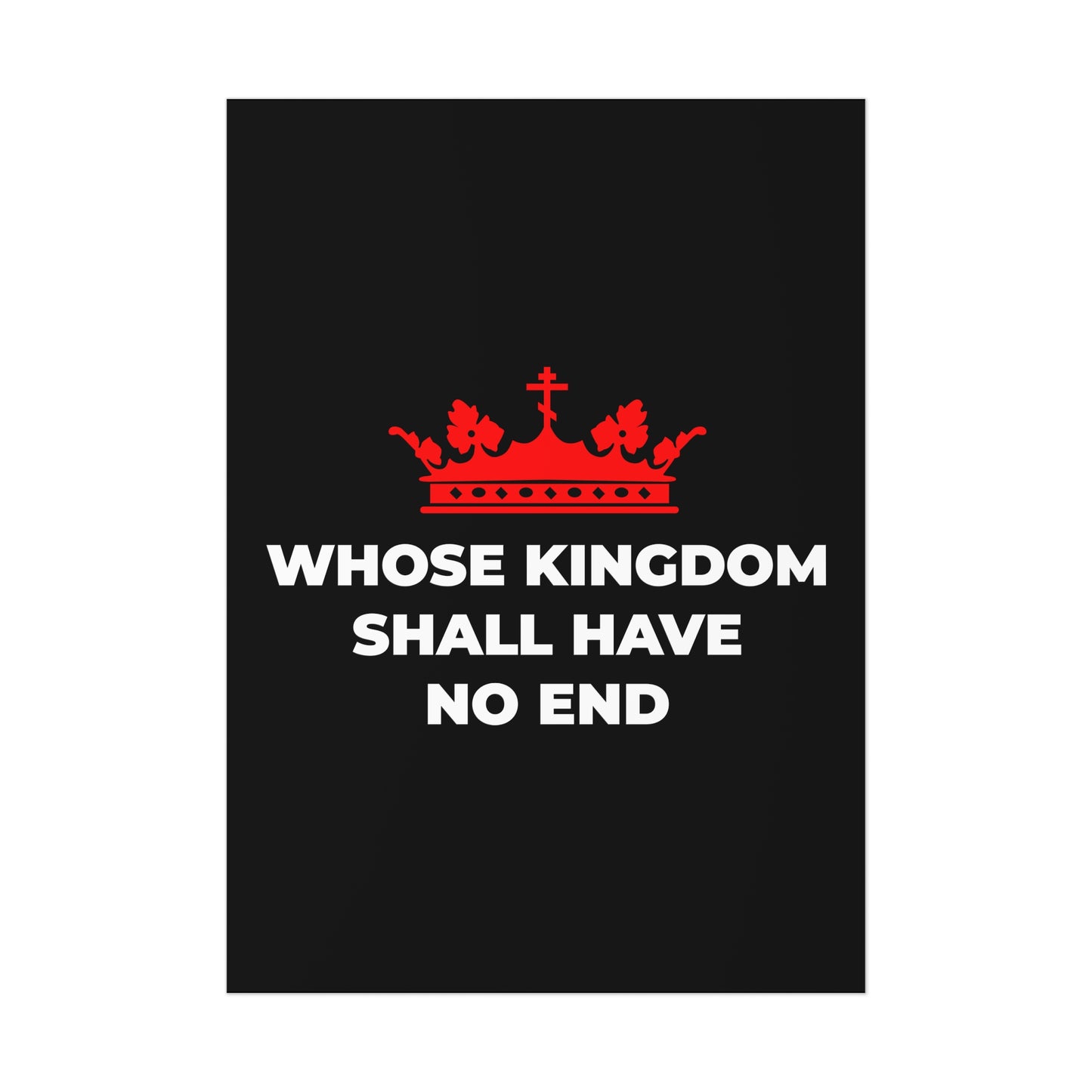 The Whose Kingdom Shall Have No End art poster features a red Orthodox cross crown above the words “WHOSE KINGDOM SHALL HAVE NO END” on black, reflecting Christian eschatology and the eternal kingship of Jesus Christ.