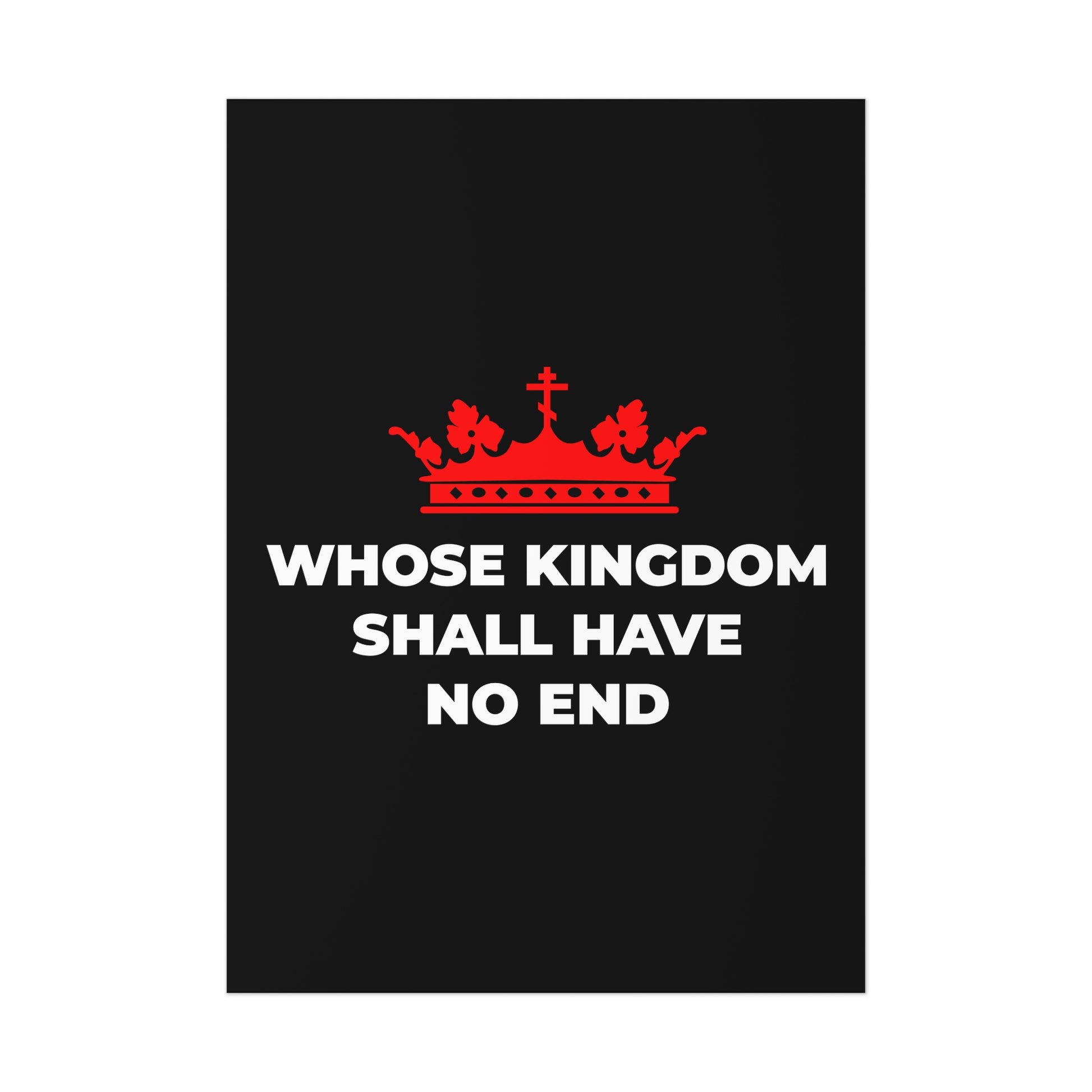 The Whose Kingdom Shall Have No End art poster features a red Orthodox cross crown above the words “WHOSE KINGDOM SHALL HAVE NO END” on black, reflecting Christian eschatology and the eternal kingship of Jesus Christ.