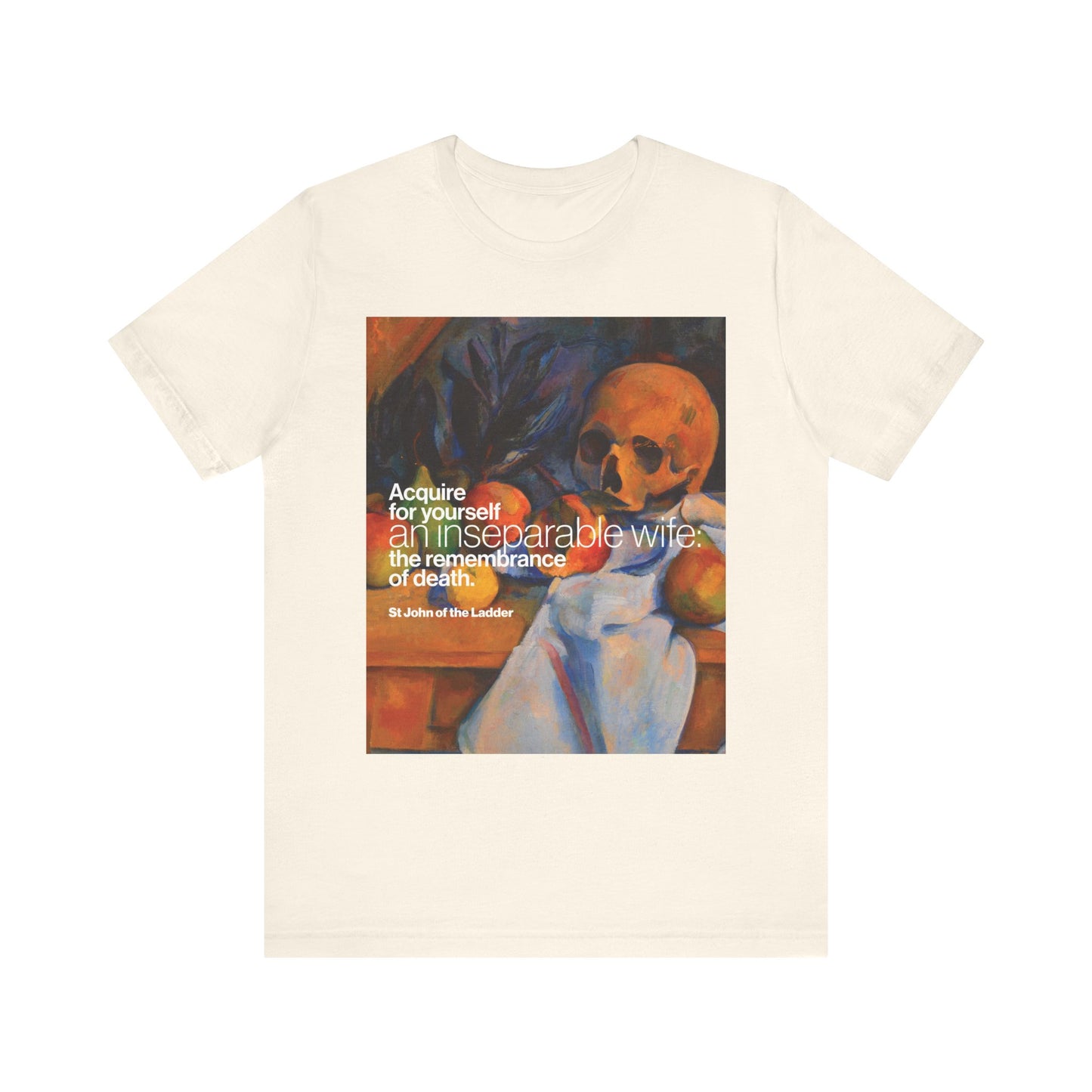 Natural cotton unisex t-shirt featuring Cezanne’s Still Life with Skull and the quote, “Acquire for yourself an inseparable wife: the remembrance of death,” inspired by St John Climacus.