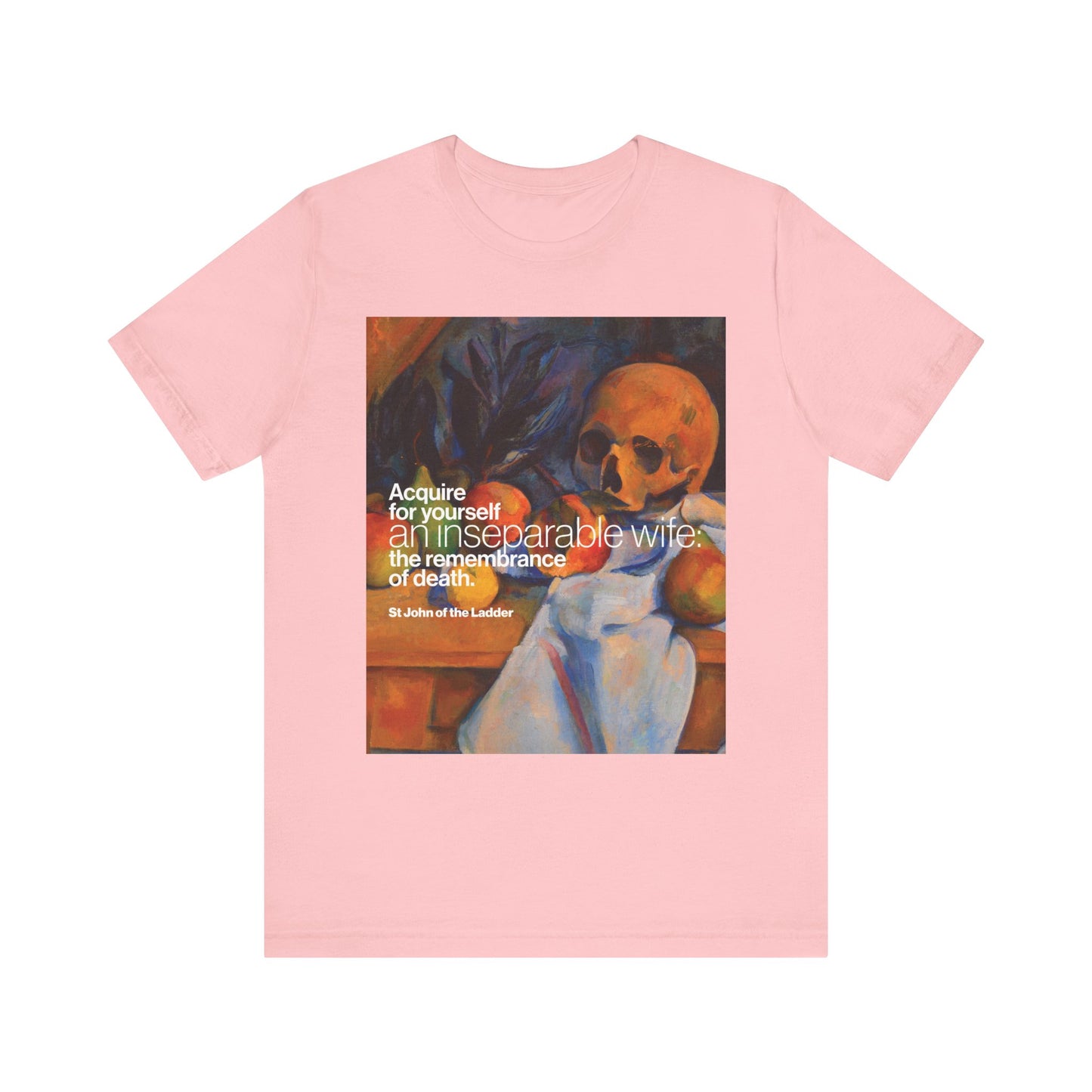 Pink "Acquire an Inseparable Wife (St John Climacus)" unisex t-shirt features Cezanne’s Still Life w/ Skull and a remembrance of death quote, in lightweight cotton. Orthodox Christian design.