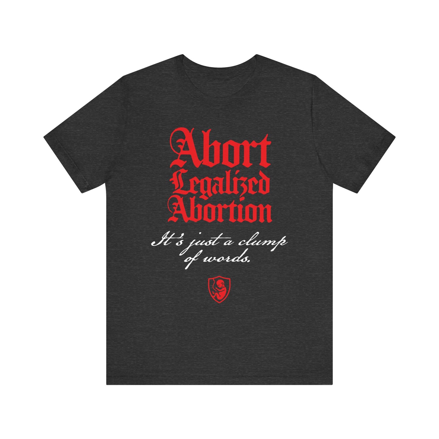 Dark Grey Heather tee with bold pro-life message: “Abort Legalized Abortion, It's Just a Clump of Words.” Lightweight cotton unisex shirt inspired by Psalm 139. Pro-Life Christian apparel.