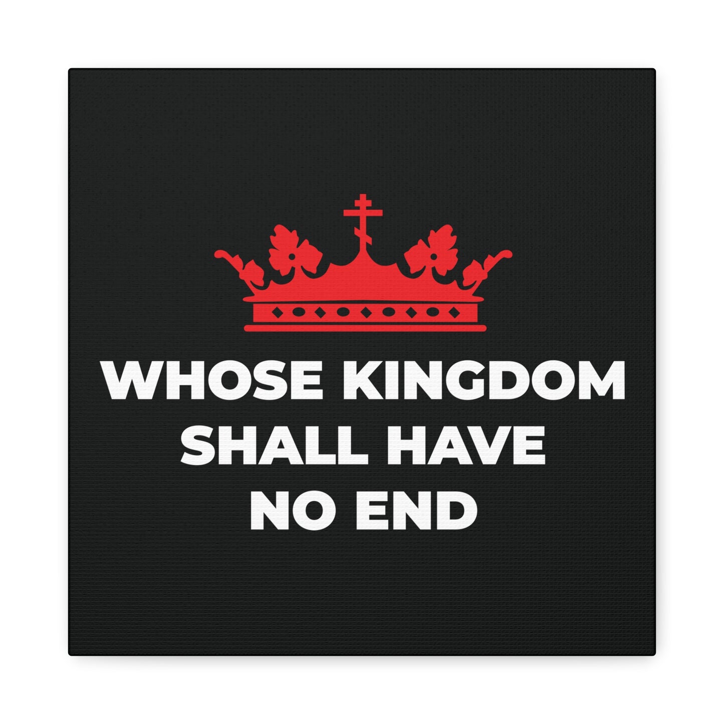 A red Orthodox crown above bold white text “WHOSE KINGDOM SHALL HAVE NO END” on black, featured in “Whose Kingdom Shall Have No End” Christian canvas art, inspired by the Nicene Creed and Christian eschatology.